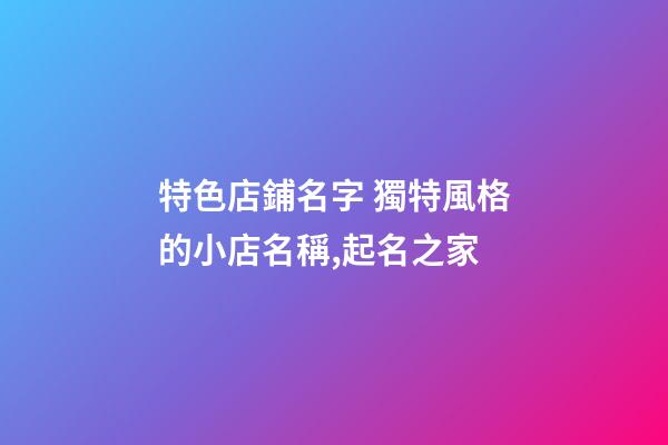 特色店鋪名字 獨特風格的小店名稱,起名之家